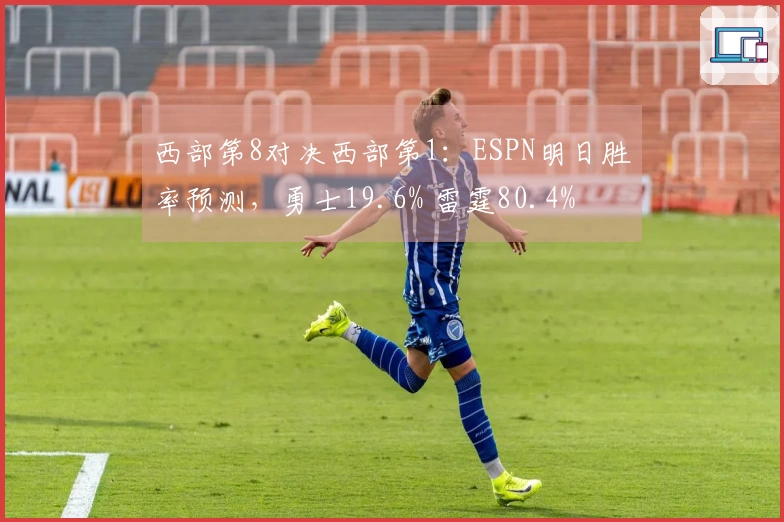 西部第8对决西部第1：ESPN明日胜率预测，勇士19.6% 雷霆80.4%