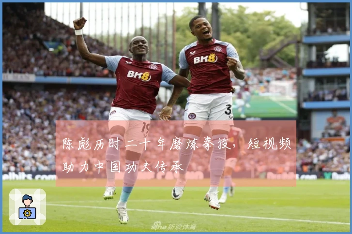 陈彪历时二十年磨炼拳技，短视频助力中国功夫传承