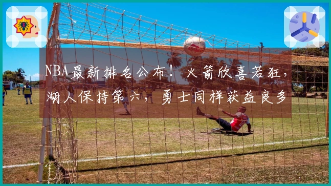 NBA最新排名公布！火箭欣喜若狂，湖人保持第六，勇士同样获益良多