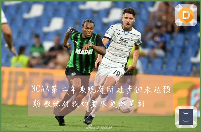 NCAA第二年表现有所进步但未达预期 教练对我的要求更加苛刻