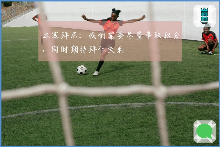 本塞拜尼：我们需要尽量争取积分，同时期待拜仁失利