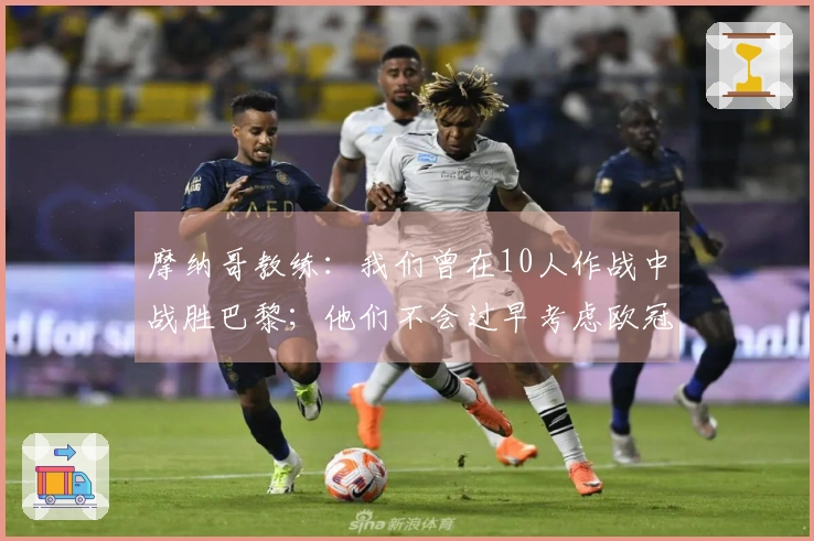 摩纳哥教练：我们曾在10人作战中战胜巴黎；他们不会过早考虑欧冠对决