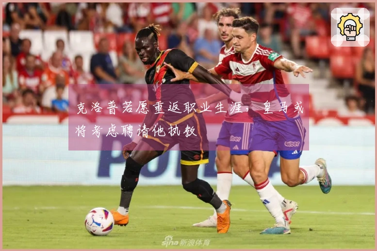 克洛普若愿重返职业生涯，皇马或将考虑聘请他执教