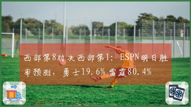 西部第8对决西部第1：ESPN明日胜率预测，勇士19.6% 雷霆80.4%