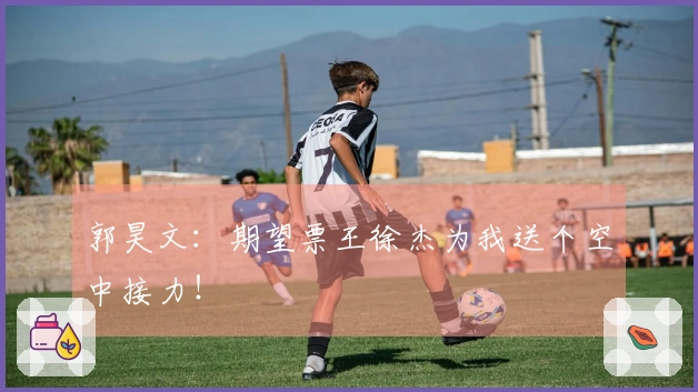 郭昊文：期望票王徐杰为我送个空中接力！