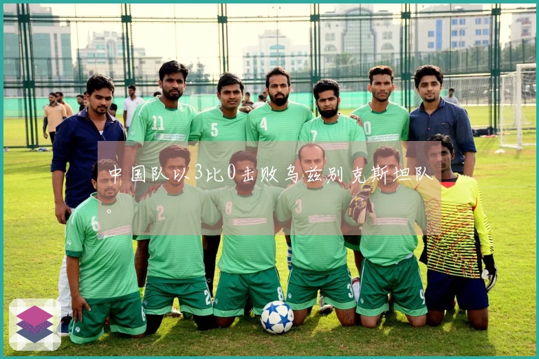 中国队以3比0击败乌兹别克斯坦队。